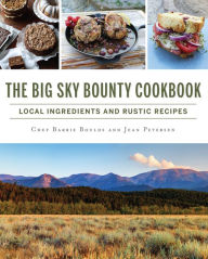Title: The Big Sky Bounty Cookbook: Local Ingredients and Rustic Recipes, Author: Barrie Boulds