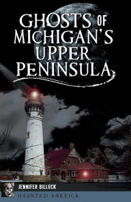 Title: Ghosts of Michigan's Upper Peninsula, Author: Jennifer Billock
