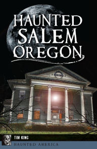 Title: Haunted Salem, Oregon, Author: Tim King