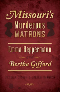 Title: Missouri's Murderous Matrons: Emma Heppermann and Bertha Gifford, Author: Victoria Cosner