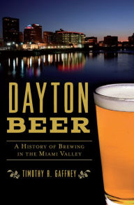 Ipad download epub ibooks Dayton Beer: A History of Brewing in the Miami Valley in English 9781439667446 by Timothy R. Gaffney