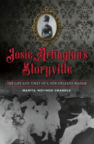 Title: Josie Arlington's Storyville: The Life and Times of a New Orleans Madam, Author: Marita Woywod Crandle
