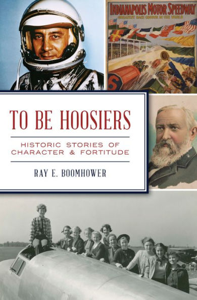 To Be Hoosiers: Historic Stories of Character & Fortitude