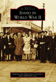 Title: Idaho in World War II, Author: Students from Idaho State University's MGT 4499/5599 Class