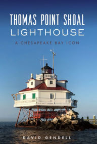 Title: Thomas Point Shoal Lighthouse: A Chesapeake Bay Icon, Author: David Gendell