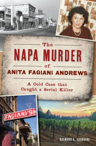 Title: The Napa Murder of Anita Fagiani: A Cold Case that Caught a Serial Killer, Author: Raymond A Guadagani