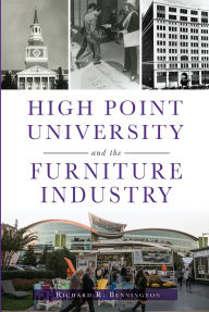 Title: High Point University and the Furniture Industry, Author: Richard R. Bennington