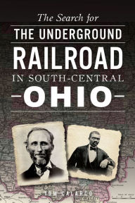 Title: The Search for the Underground Railroad in South-Central Ohio, Author: Tom Calarco