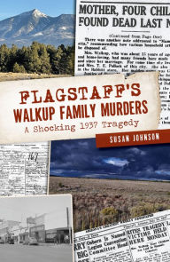 Title: Flagstaff's Walkup Family Murders: A Shocking 1937 Tragedy, Author: Susan Johnson