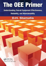Title: The OEE Primer: Understanding Overall Equipment Effectiveness, Reliability, and Maintainability / Edition 1, Author: D.H. Stamatis