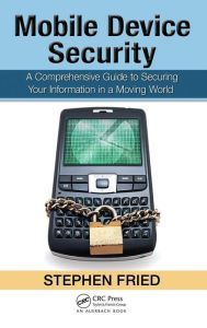 Title: Mobile Device Security: A Comprehensive Guide to Securing Your Information in a Moving World / Edition 1, Author: Stephen Fried