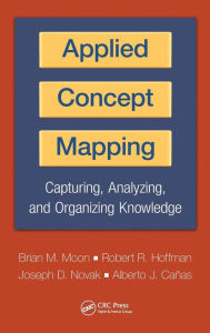 Title: Applied Concept Mapping: Capturing, Analyzing, and Organizing Knowledge / Edition 1, Author: Brian Moon