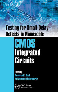 Title: Testing for Small-Delay Defects in Nanoscale CMOS Integrated Circuits / Edition 1, Author: Sandeep K. Goel