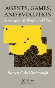 Title: Agents, Games, and Evolution: Strategies at Work and Play / Edition 1, Author: Steven Orla Kimbrough