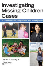 Title: Investigating Missing Children Cases: A Guide for First Responders and Investigators, Author: Donald F. Sprague