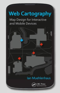 Title: Web Cartography: Map Design for Interactive and Mobile Devices / Edition 1, Author: Ian Muehlenhaus
