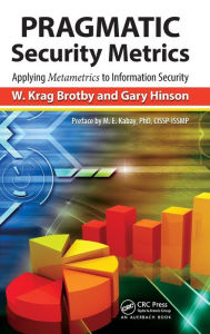 Title: PRAGMATIC Security Metrics: Applying Metametrics to Information Security / Edition 1, Author: W. Krag Brotby