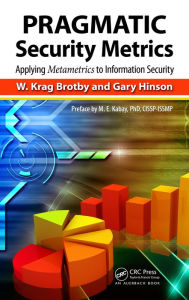 Title: PRAGMATIC Security Metrics: Applying Metametrics to Information Security, Author: W. Krag Brotby