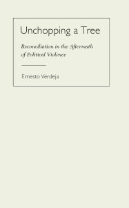 Title: Unchopping a Tree: Reconciliation in the Aftermath of Political Violence, Author: Ernesto Verdeja