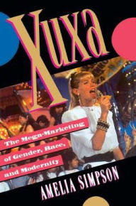 Title: Xuxa: The Mega-Marketing of Gender, Race, and Modernity, Author: Amelia Simpson