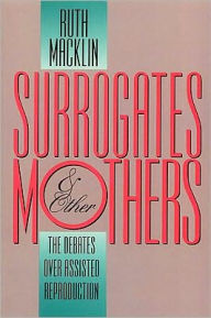 Title: Surrogates and Other Mothers: The Debates over Assisted Reproduction, Author: Ruth Macklin