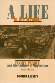 Title: A Life In The Struggle: Ivory Perry and the Culture of Opposition, Author: George Lipsitz