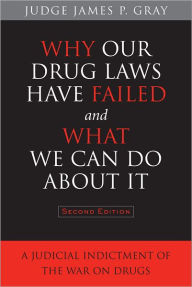 Title: Why Our Drug Laws Have Failed and What We Can Do About It: A Judicial Indictment of the War on Drugs, Author: James Gray