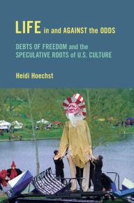 Title: Life in and against the Odds: Debts of Freedom and the Speculative Roots of U.S. Culture, Author: Heidi Hoechst