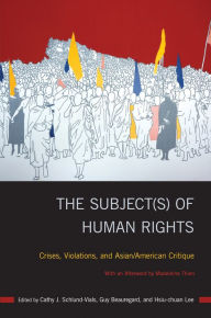 Title: The Subject(s) of Human Rights: Crises, Violations, and Asian/American Critique, Author: Cathy J. Schlund-Vials