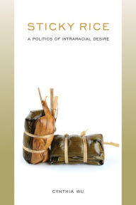 Title: Sticky Rice: A Politics of Intraracial Desire: A Politics of Intraracial Desire, Author: Cynthia Wu