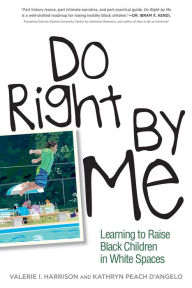 Title: Do Right by Me: Learning to Raise Black Children in White Spaces, Author: Valerie I. Harrison