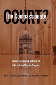 Title: The Compassionate Court?: Support, Surveillance, and Survival in Prostitution Diversion Programs, Author: Corey S. Shdaimah