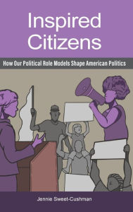 Title: Inspired Citizens: How Our Political Role Models Shape American Politics, Author: Jennie Sweet-Cushman
