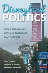 Title: Disneyland Politics: How a Medium-Size City and Corporate Giant Coexist, Author: Peter F. Burns