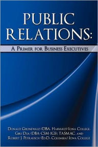 Title: PUBLIC RELATIONS: A Primer for Business Executives, Author: Donald Grunewald (DBA