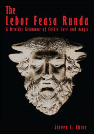 Title: The Lebor Feasa Runda: A Druidic Grammar of Celtic Lore and Magic, Author: Steven L. Akins