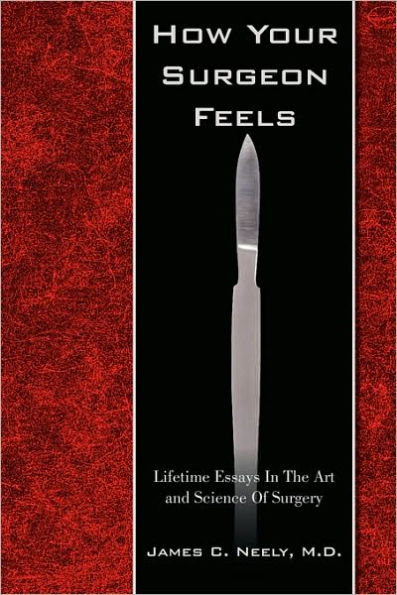 How Your Surgeon Feels: Lifetime Essays In The Art and Science Of Surgery