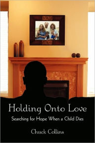 Title: Holding Onto Love: Searching for Hope When a Child Dies, Author: Chuck Collins