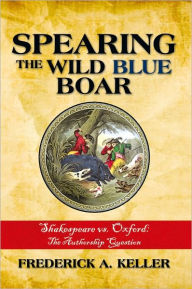 Title: Spearing the Wild Blue Boar: Shakespeare vs. Oxford: The Authorship Question, Author: Frederick Keller