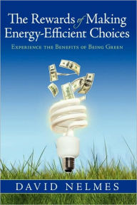 Title: The Rewards of Making Energy-Efficient Choices: Experience the Benefits of Being Green, Author: David Nelmes