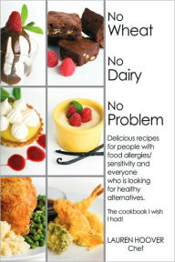 Title: No Wheat No Dairy No Problem: Delicious recipes for people with food allergies/sensitivity and everyone who is looking for healthy alternatives. The cookbook I wish I had!, Author: Lauren Hoover
