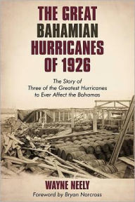 Title: The Great Bahamian Hurricanes of 1926: The Story of Three of the Greatest Hurricanes to Ever Affect the Bahamas, Author: Wayne Neely