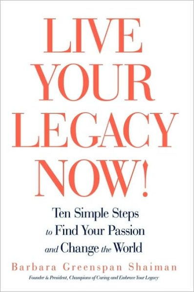 Live Your Legacy Now!: Ten Simple Steps to Find Your Passion and Change the World