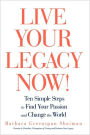 Live Your Legacy Now!: Ten Simple Steps to Find Your Passion and Change the World