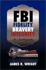 Title: FBI: Fidelity, Bravery, Integrity: An Autobiography, Author: Wright James Wright