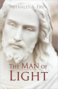 Title: The Man of Light: Where Can I Find the Real Jesus?, Author: A. Fry Stanley a. Fry