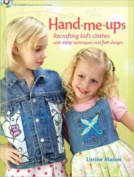 Hand Me-Ups: Recrafting Kid's Clothes with Easy Techniques and Fun Designs