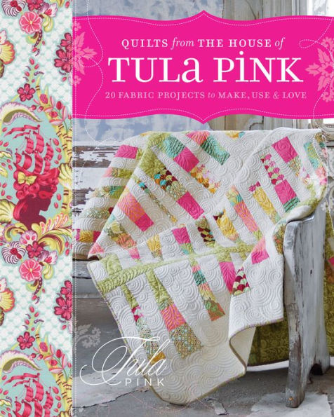 Quilts from the House of Tula Pink: 20 Fabric Projects to Make, Use and Love