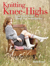 Title: Knitting Knee-Highs: Sock Styles from Classic to Contemporary, Author: Barb Brown