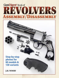 Title: The Gun Digest Book of Revolvers Assembly/Disassembly, Author: J. B. Wood